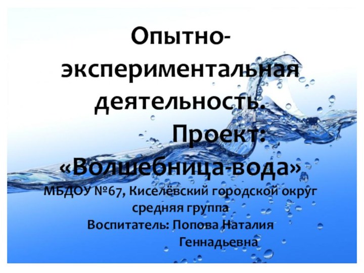 »Опытно-экспериментальная деятельность.        Проект: «Волшебница-вода»МБДОУ №67,