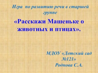 Игра Расскажи Машеньке о животных и птицах презентация к уроку по развитию речи (старшая группа)