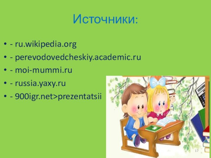 Источники:- ru.wikipedia.org- perevodovedcheskiy.academic.ru- moi-mummi.ru- russia.yaxy.ru- >prezentatsii