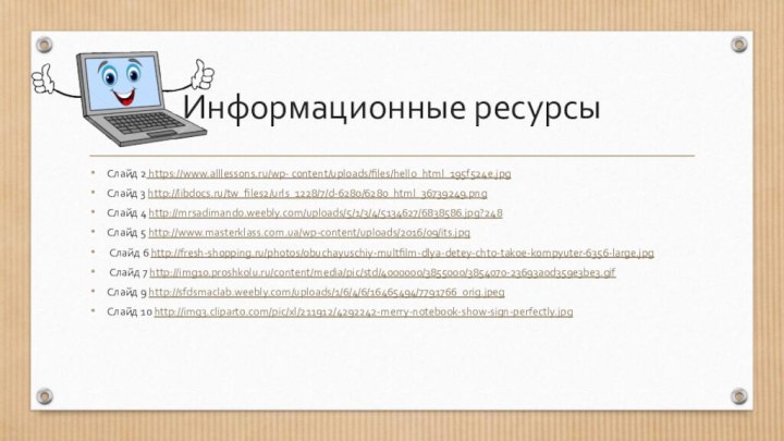 Информационные ресурсыСлайд 2 https://www.alllessons.ru/wp- content/uploads/files/hello_html_195f524e.jpg Слайд 3 http://libdocs.ru/tw_files2/urls_1228/7/d-6280/6280_html_36739249.png Слайд 4 http://mrsadimando.weebly.com/uploads/5/1/3/4/5134627/6838586.jpg?248Слайд 5