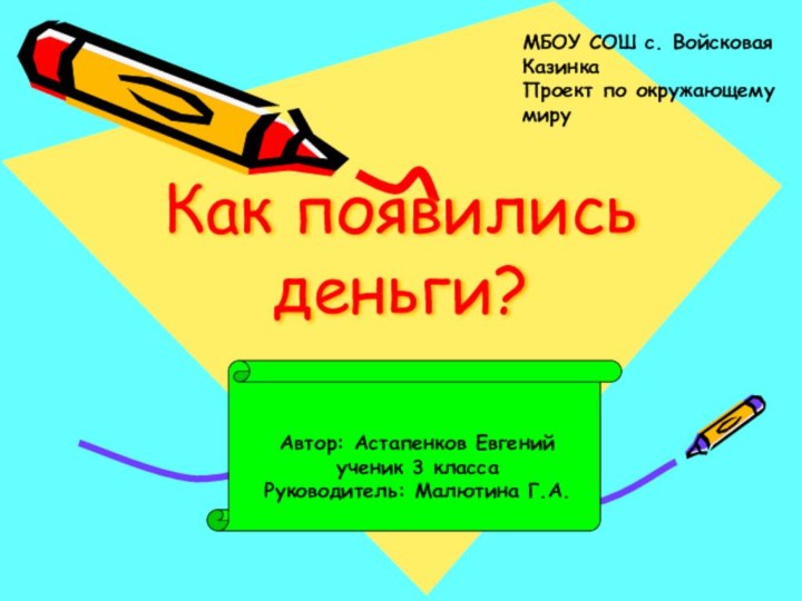 Как появились деньги?Автор: Астапенков Евгенийученик 3 классаРуководитель: Малютина Г.А.МБОУ СОШ с. Войсковая КазинкаПроект по окружающему миру