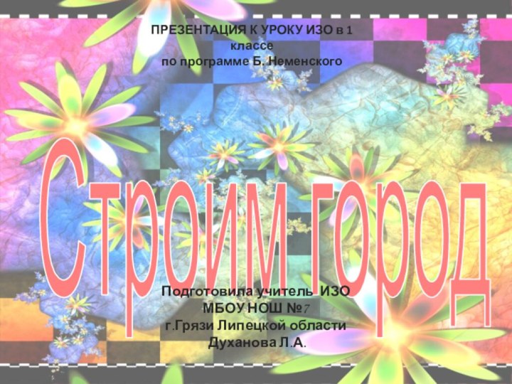 Строим городПРЕЗЕНТАЦИЯ К УРОКУ ИЗО в 1 классе по программе Б. Неменского