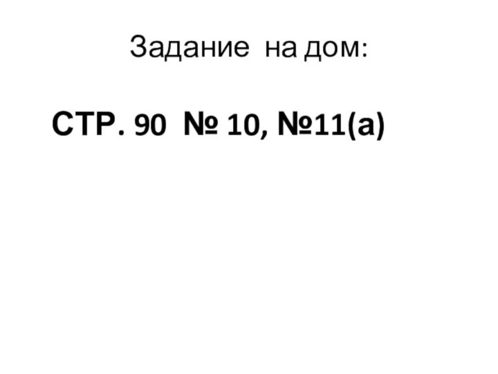 Задание на дом:СТР. 90 № 10, №11(а)