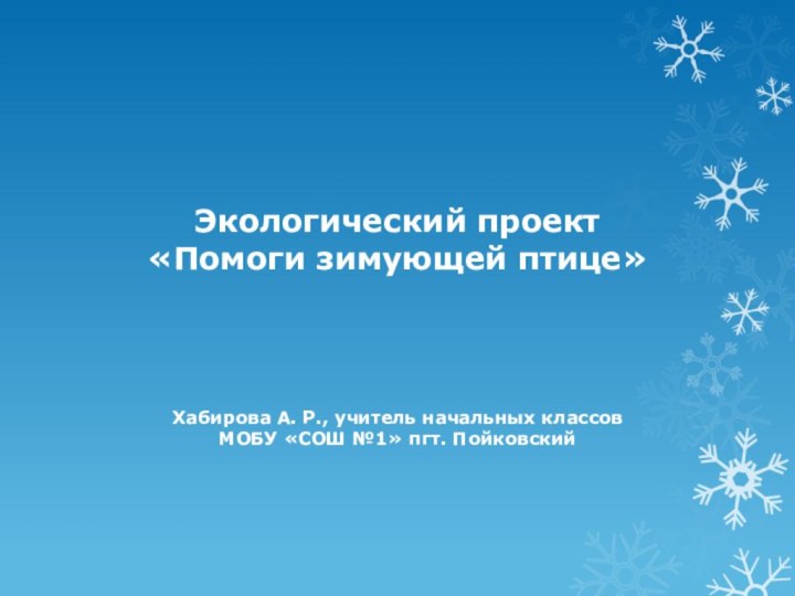 Экологический проект  «Помоги зимующей птице» Хабирова А. Р., учитель начальных классовМОБУ «СОШ №1» пгт. Пойковский