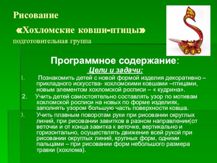 Рисование  «Хохломские ковши-птицы» подготовительная группаПрограммное содержание: Цели и задачи: Познакомить детей