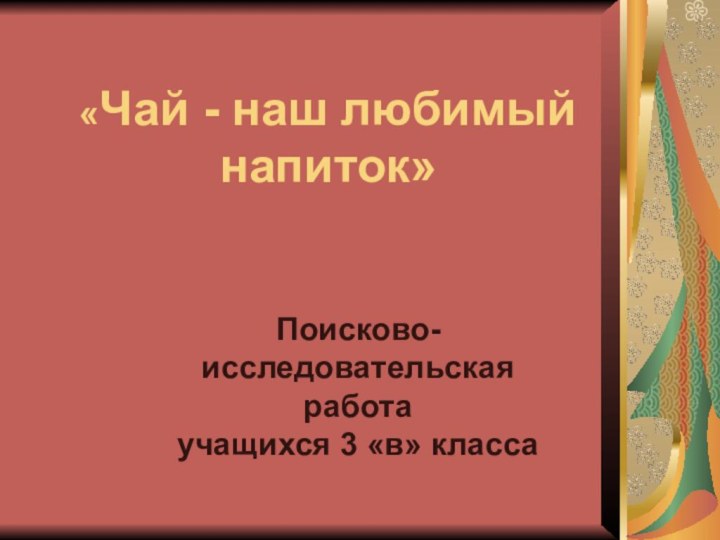 «Чай - наш любимый напиток»  Поисково-исследовательская работа  учащихся 3 «в» класса