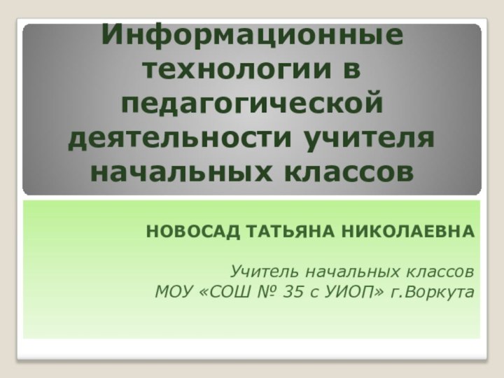   Информационные технологии в педагогической деятельности учителя начальных классов НОВОСАД ТАТЬЯНА НИКОЛАЕВНАУчитель