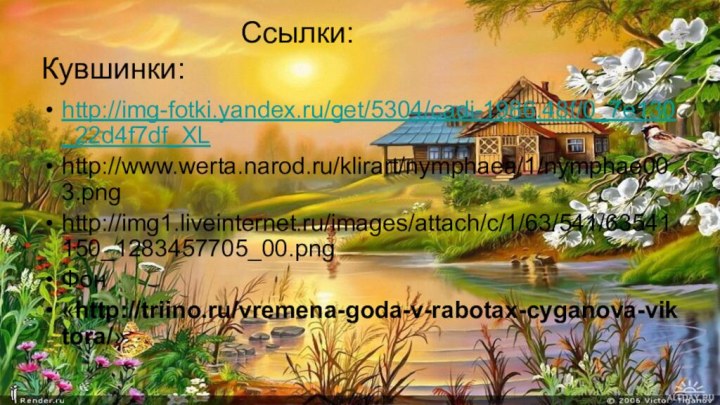 Ссылки: Кувшинки:http://img-fotki.yandex.ru/get/5304/cadi-1986.48f/0_7e130_22d4f7df_XLhttp://www.werta.narod.ru/klirart/nymphaea/1/nymphae003.pnghttp://img1.liveinternet.ru/images/attach/c/1/63/541/63541150_1283457705_00.pngФон«http://triino.ru/vremena-goda-v-rabotax-cyganova-viktora/»