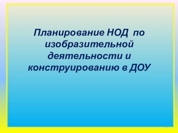 Планирование НОД по изобразительной деятельности и конструированию в ДОУ