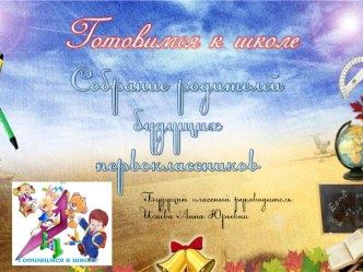 Собрание родителей будущих первоклассников презентация к уроку (1 класс)