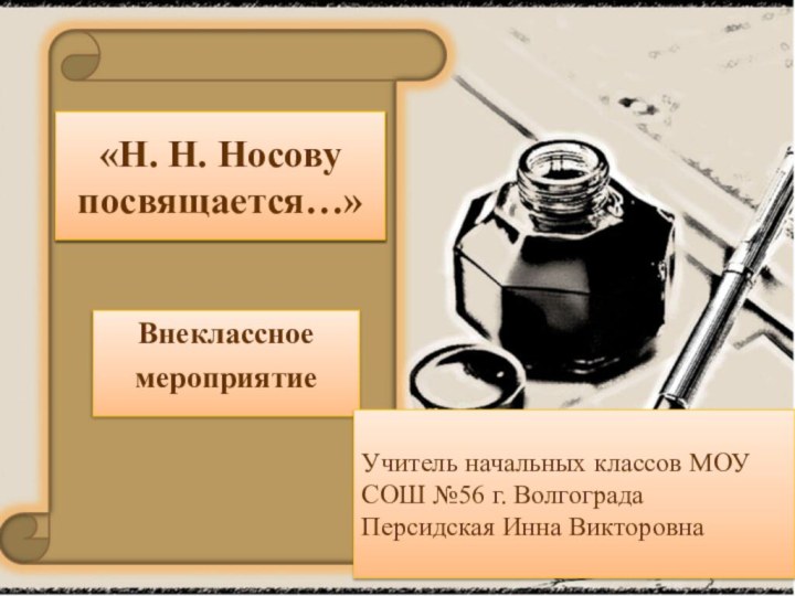 «Н. Н. Носову посвящается…»Внеклассное мероприятие«Н. Н. Носову посвящается…»Учитель начальных классов МОУ СОШ