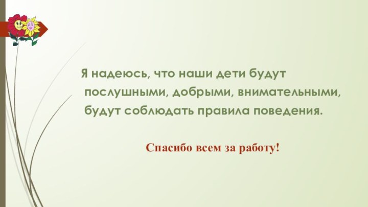 Я надеюсь, что наши дети будут послушными, добрыми, внимательными, будут соблюдать правила поведения.Спасибо всем за работу!