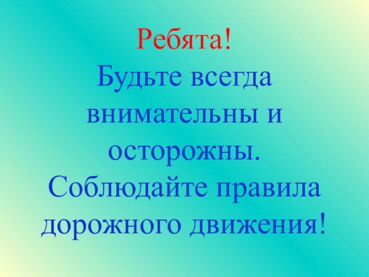 Ребята! Будьте всегда внимательны и осторожны. Соблюдайте правила дорожного движения!