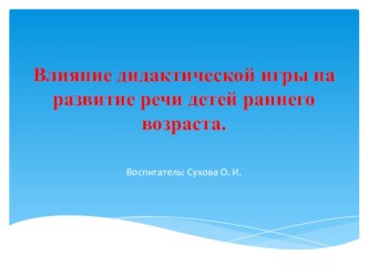 Презентация. Влияние дидактической игры на развитие речи детей раннего возраста. презентация к уроку по развитию речи (младшая группа)