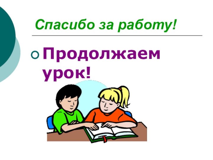 Спасибо за работу!Продолжаем урок!