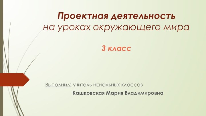 Проектная деятельность на уроках окружающего мира  3 класс Выполнил: учитель начальных