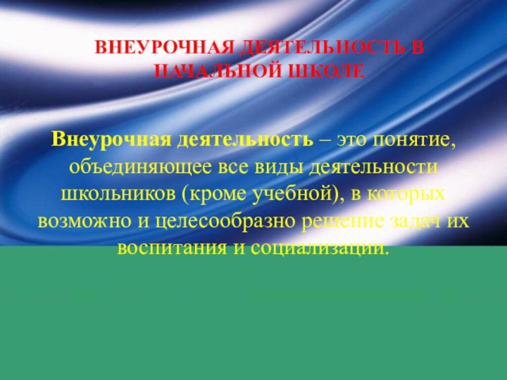 ВНЕУРОЧНАЯ ДЕЯТЕЛЬНОСТЬ В НАЧАЛЬНОЙ ШКОЛЕВнеурочная деятельность – это понятие, объединяющее все виды