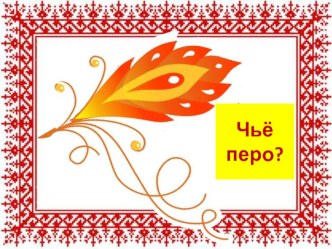 Презентация для детей 2-ой группы раннего возраста Чьё перо? презентация к уроку (младшая группа)