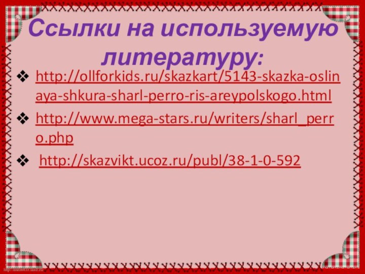 Ссылки на используемую литературу:http://ollforkids.ru/skazkart/5143-skazka-oslinaya-shkura-sharl-perro-ris-areypolskogo.htmlhttp://www.mega-stars.ru/writers/sharl_perro.php http://skazvikt.ucoz.ru/publ/38-1-0-592