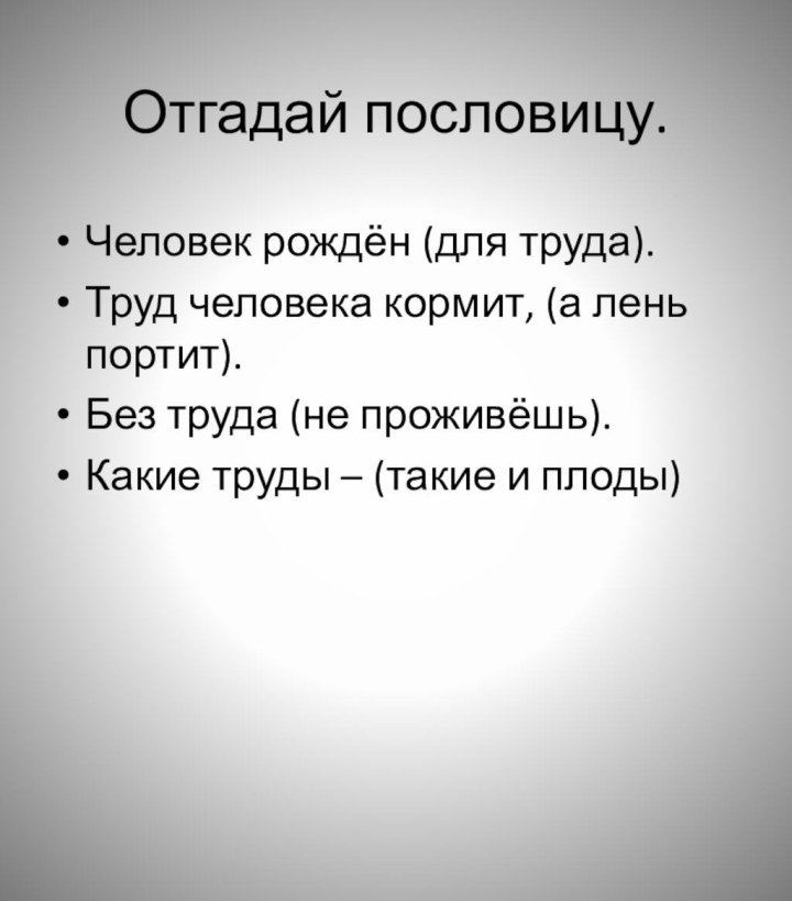 Отгадай пословицу.Человек рождён (для труда).Труд человека кормит, (а лень портит).Без труда (не