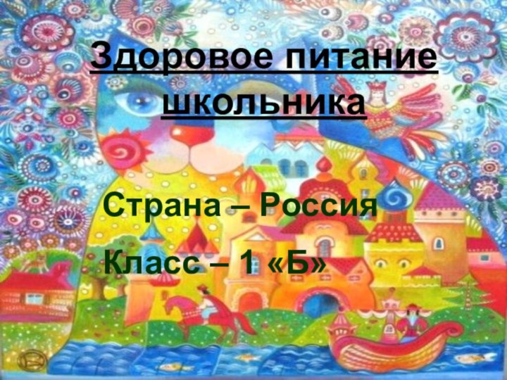 Здоровое питание школьникаЗдоровое питание школьникаСтрана – РоссияКласс – 1 «Б»