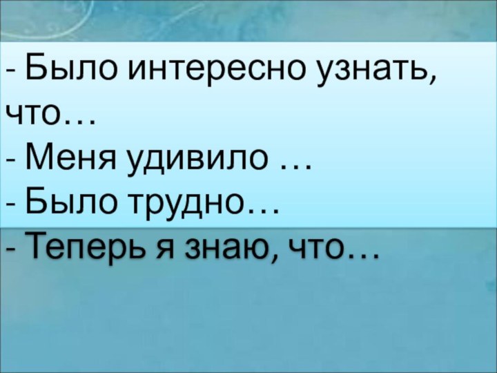 - Было интересно узнать, что… - Меня удивило … - Было трудно…