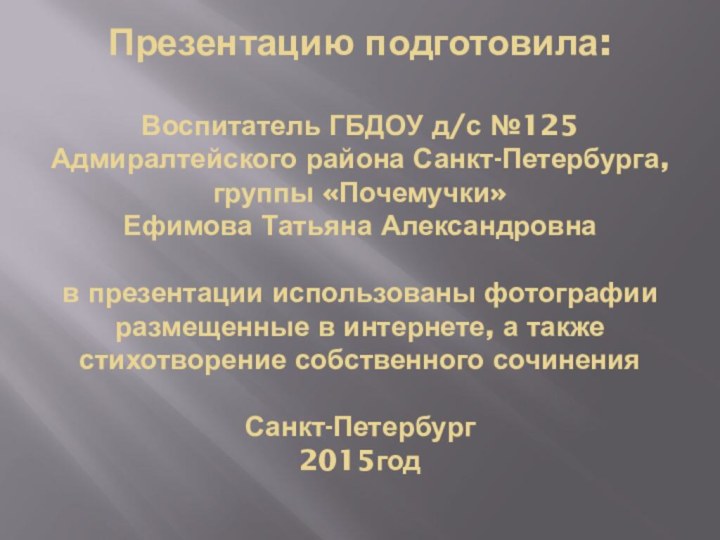 Презентацию подготовила:  Воспитатель ГБДОУ д/с №125 Адмиралтейского района Санкт-Петербурга, группы «Почемучки»