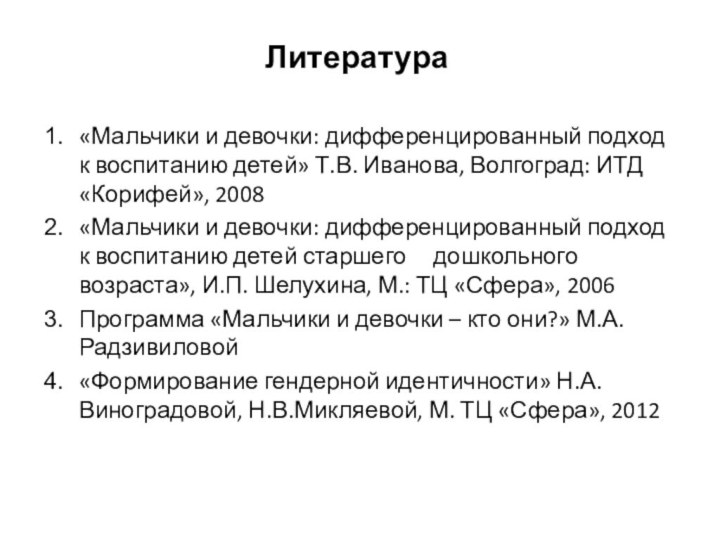 Литература«Мальчики и девочки: дифференцированный подход к воспитанию детей» Т.В. Иванова, Волгоград: ИТД