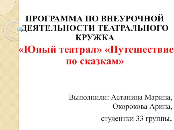 ПРОГРАММА ПО ВНЕУРОЧНОЙ ДЕЯТЕЛЬНОСТИ ТЕАТРАЛЬНОГО КРУЖКА «Юный театрал» «Путешествие по сказкам»Выполнили: Астанина