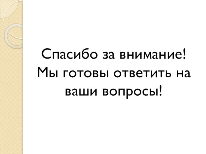 Спасибо за внимание! Мы готовы ответить на ваши вопросы!