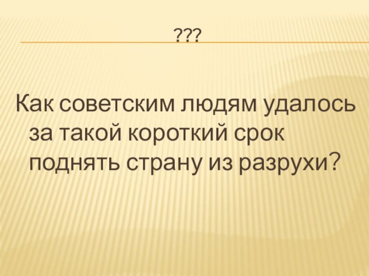 ???Как советским людям удалось за такой короткий срок поднять страну из разрухи?