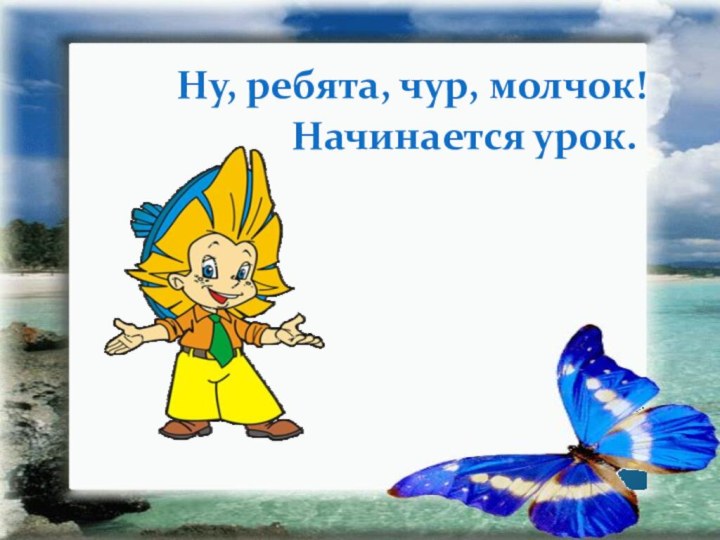 Ну, ребята, чур, молчок! Начинается урок.