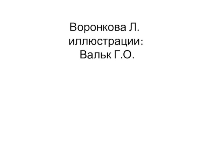 Воронкова Л.  иллюстрации:   Вальк Г.О.