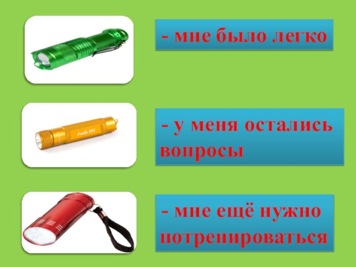 - у меня остались вопросы - мне ещё нужно потренироваться - мне было легко