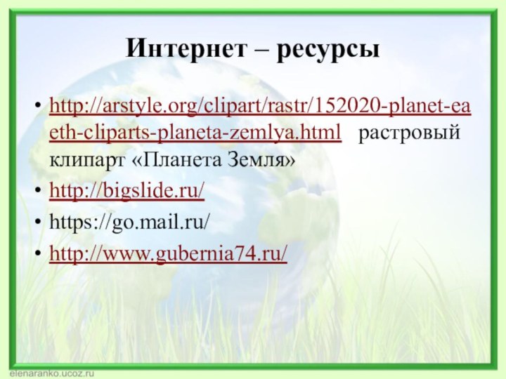 Интернет – ресурсы http://arstyle.org/clipart/rastr/152020-planet-eaeth-cliparts-planeta-zemlya.html  растровый клипарт «Планета Земля»http://bigslide.ru/ https://go.mail.ru/http://www.gubernia74.ru/