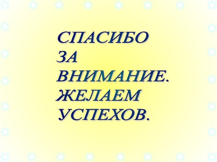 СПАСИБО ЗА ВНИМАНИЕ. ЖЕЛАЕМ УСПЕХОВ.