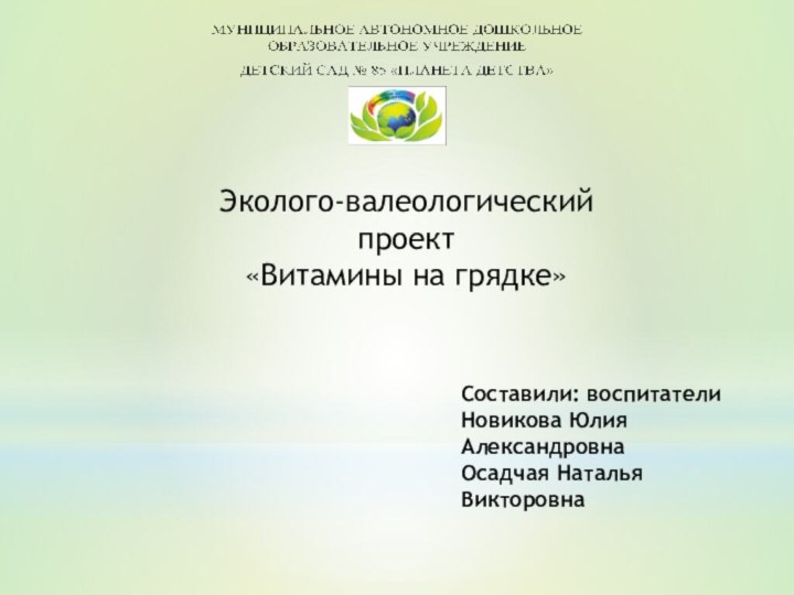 Эколого-валеологический проект«Витамины на грядке»Составили: воспитателиНовикова Юлия АлександровнаОсадчая Наталья Викторовна