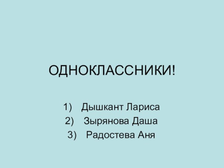 ОДНОКЛАССНИКИ!Дышкант ЛарисаЗырянова ДашаРадостева Аня