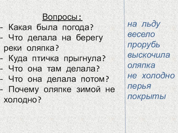 на льдувеселопрорубьвыскочилаоляпкане холодноперьяпокрытыВопросы: Какая была погода? Что делала на берегу реки оляпка?