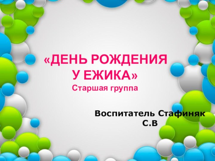 Воспитатель Стафиняк С.В «ДЕНЬ РОЖДЕНИЯ У ЕЖИКА»Старшая группа