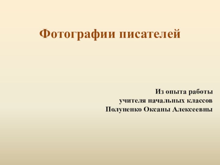 Фотографии писателей  Из опыта работы учителя начальных классовПолуненко Оксаны Алексеевны