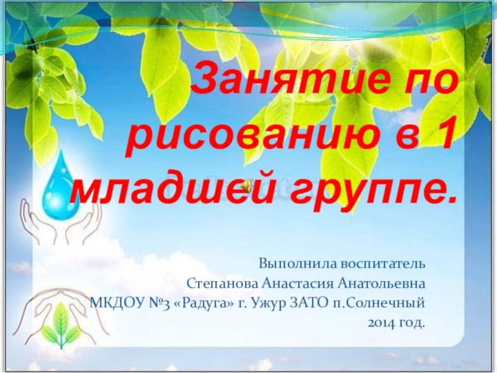 Занятие по рисованию в 1 младшей группе.Выполнила воспитатель Степанова Анастасия АнатольевнаМКДОУ №3