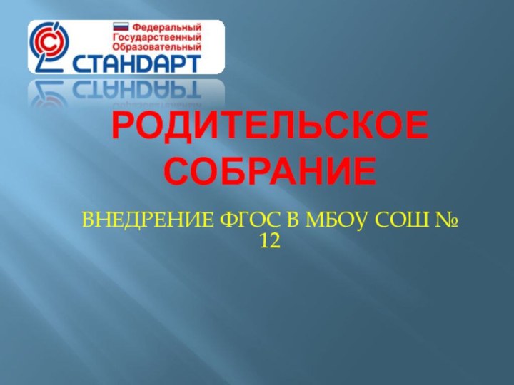 РОДИТЕЛЬСКОЕ СОБРАНИЕ ВНЕДРЕНИЕ ФГОС В МБОУ СОШ № 12