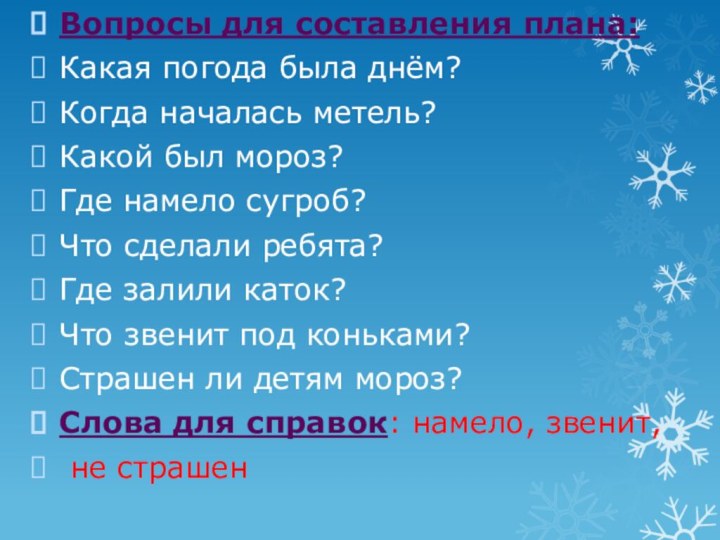 Вопросы для составления плана:Какая погода была днём?Когда началась метель?Какой был мороз?Где намело