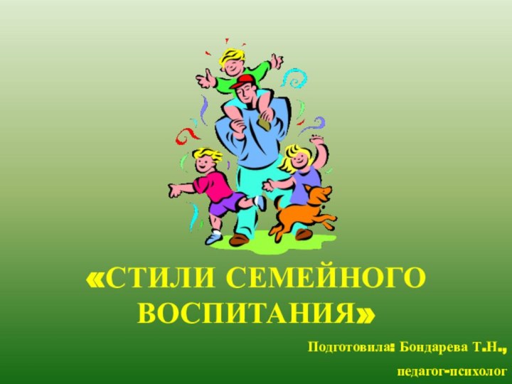 «СТИЛИ СЕМЕЙНОГО ВОСПИТАНИЯ»Подготовила: Бондарева Т.Н., педагог-психологМой университет - www.edu-reforma.ru