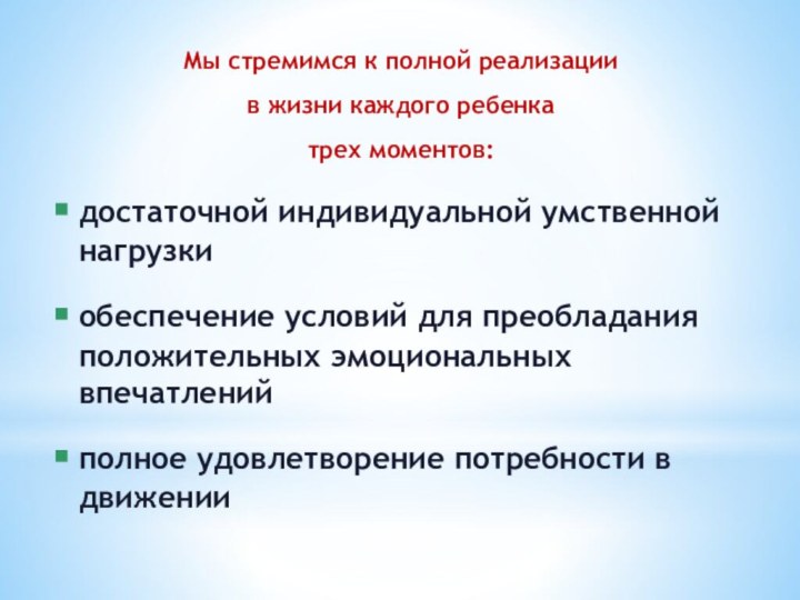 Мы стремимся к полной реализациив жизни каждого ребенкатрех моментов:достаточной индивидуальной умственной нагрузкиобеспечение