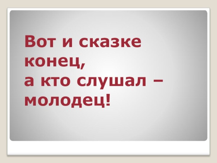 Вот и сказке конец,  а кто слушал – молодец!