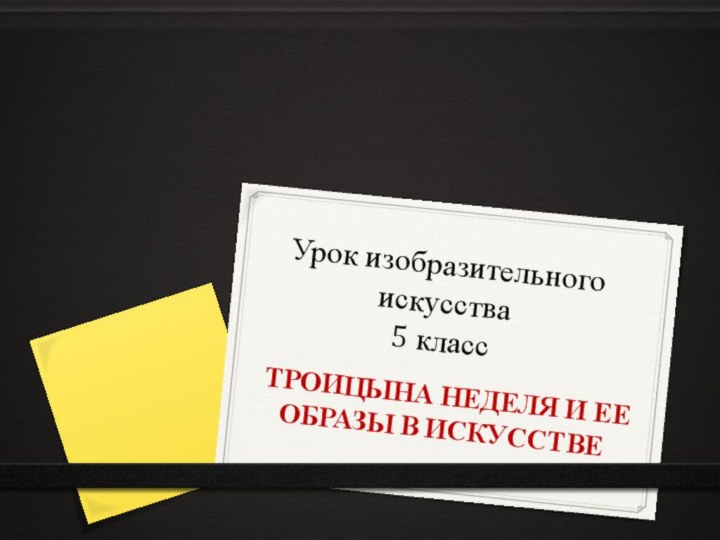 Урок изобразительного искусства  5 классТРОИЦЫНА НЕДЕЛЯ И ЕЕ ОБРАЗЫ В ИСКУССТВЕ