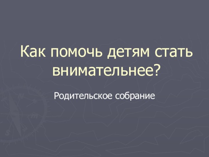 Как помочь детям стать внимательнее?Родительское собрание