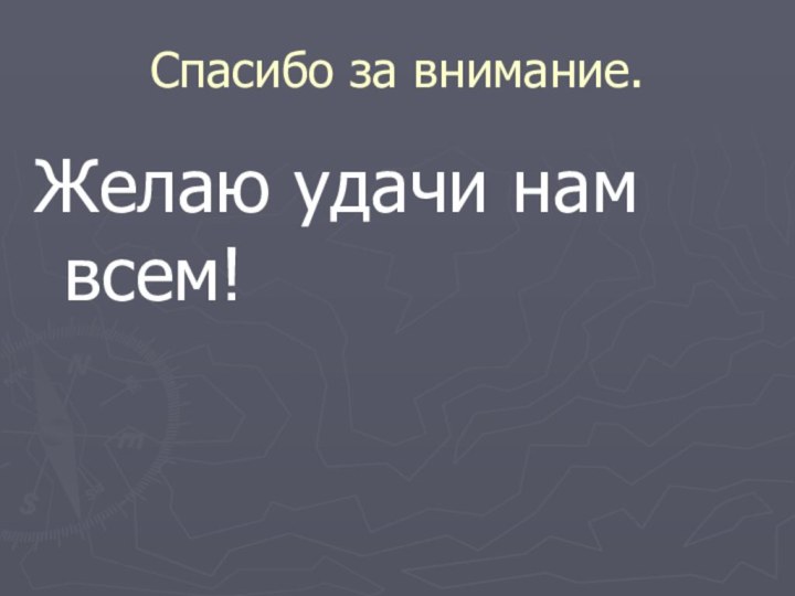 Спасибо за внимание.Желаю удачи нам всем!